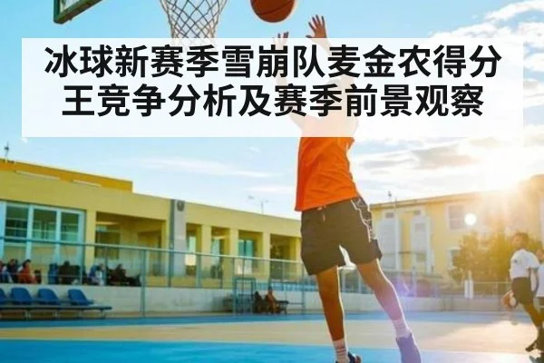 冰球新赛季雪崩队麦金农得分王竞争分析及赛季前景观察
