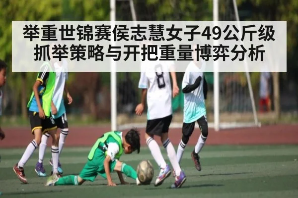 举重世锦赛侯志慧女子49公斤级抓举策略与开把重量博弈分析